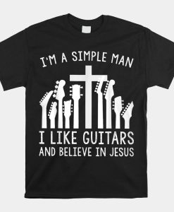 Im A Simple Man I Like Guitars And Believe In Jesus Shirt