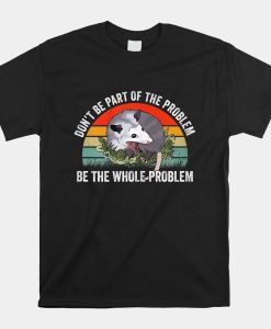 Possum Dont Be Part Of The Problem Be The Whole Problem Shirt