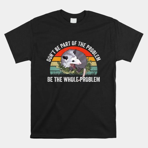 Possum Dont Be Part Of The Problem Be The Whole Problem Shirt