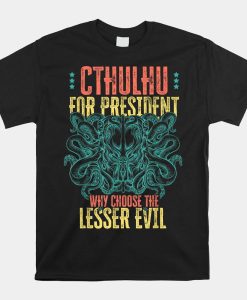 Cthulhu For President Why Choose The Lesser Evil Shirt