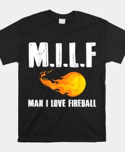 Milf Man I Love Fireball Shirt