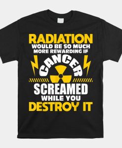 Rewarding If Cancer Screamed Radiation Therapy Chemo X Ray Shirt