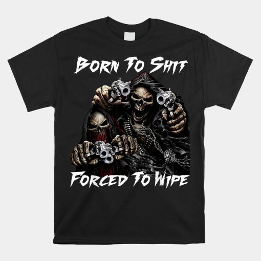 Skull Born To Shit Forced To Wipe 2 Funny Skull Shirt