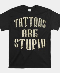 Tattoos Are Stupid Shirt