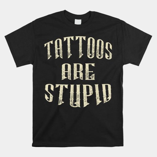 Tattoos Are Stupid Shirt