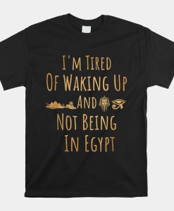 Im Tired Of Waking Up And Not Being In Egypt Funny Egyptian Shirt