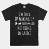 Im Tired Of Waking Up And Not Being In Greece Shirt