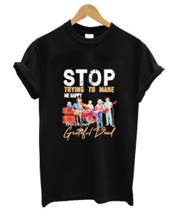 Stop Trying To Make Me Happy You're Not Grateful Dead T-Shirt AA