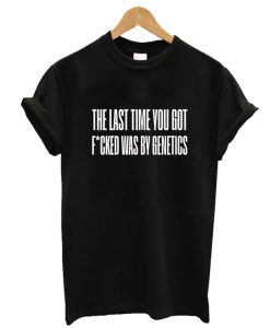 The last time you got fucked T-Shirt AA