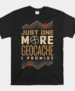 Just One More Geocache I Promise Shirt