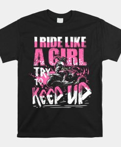 Quad Atv Girl Gift I Ride Like A Girl Try To Keep Up Shirt