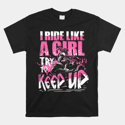 Quad Atv Girl Gift I Ride Like A Girl Try To Keep Up Shirt