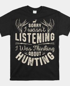 Sorry I Wasnt Listening Thinking About Hunting Shirt