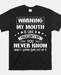 Warning My Mouth Is Like A Magicians Hat You Never Know Shirt