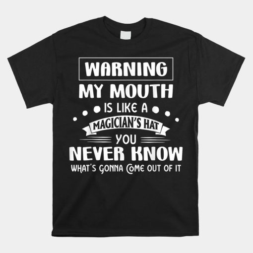 Warning My Mouth Is Like A Magicians Hat You Never Know Shirt