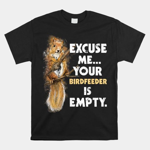 Your Birdfeeder Is Empty Funny Squirrel Shirt