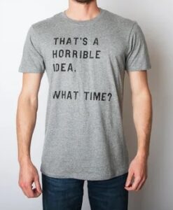 Thats-A-Horrible-Idea-What-Time-T-shirt-THD